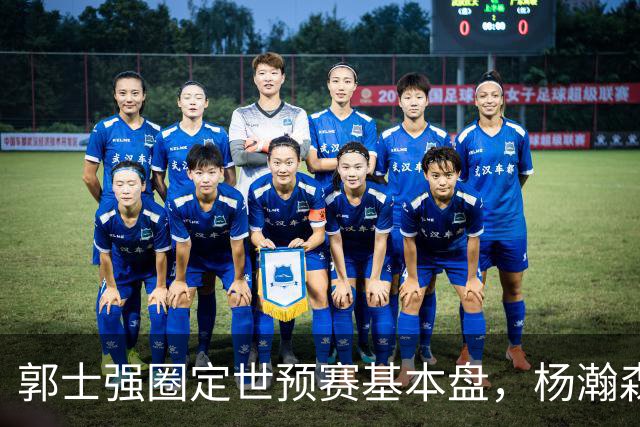 郭士强圈定世预赛基本盘，杨瀚森回归补齐内线拼图，徐杰有新动向！